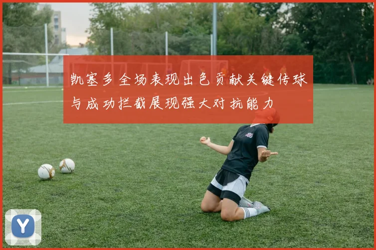 凯塞多全场表现出色贡献关键传球与成功拦截展现强大对抗能力
