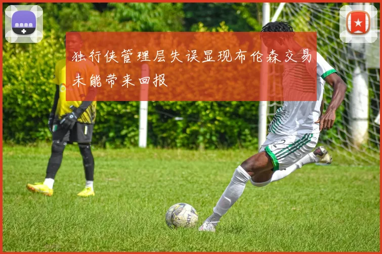 独行侠管理层失误显现布伦森交易未能带来回报