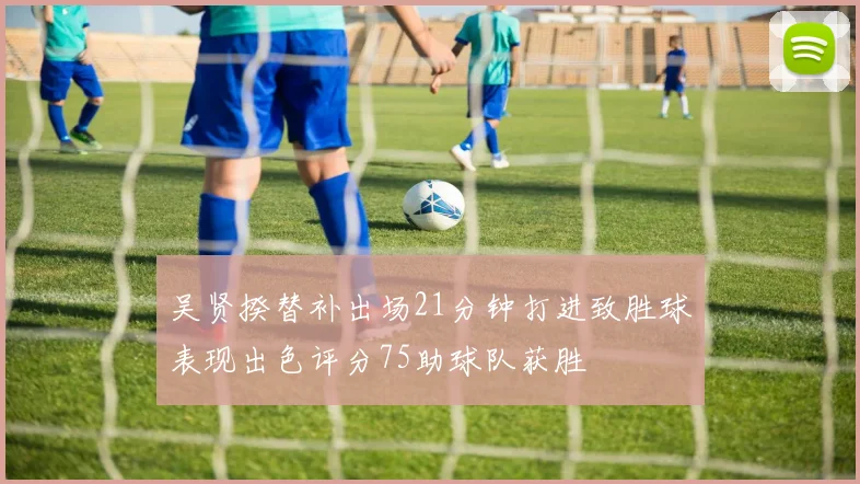吴贤揆替补出场21分钟打进致胜球表现出色评分75助球队获胜