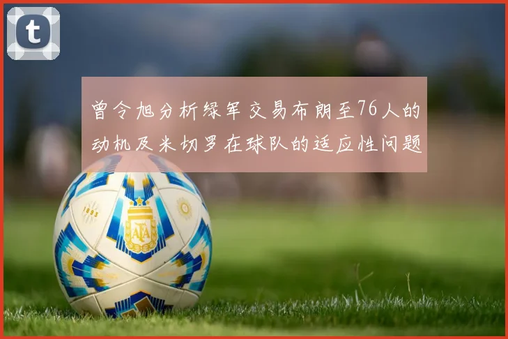 曾令旭分析绿军交易布朗至76人的动机及米切罗在球队的适应性问题