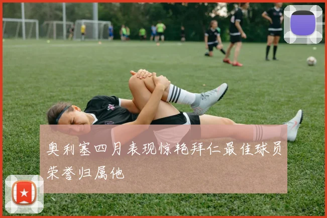 奥利塞四月表现惊艳拜仁最佳球员荣誉归属他